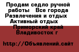 Продам седло ручной работы - Все города Развлечения и отдых » Активный отдых   . Приморский край,Владивосток г.